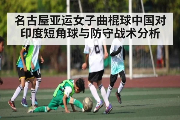 名古屋亚运女子曲棍球中国对印度短角球与防守战术分析