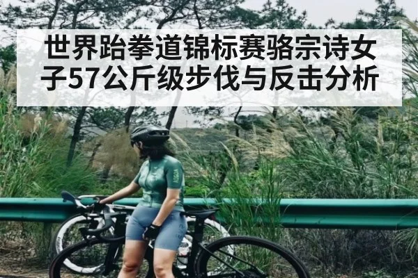 世界跆拳道锦标赛骆宗诗女子57公斤级步伐与反击分析